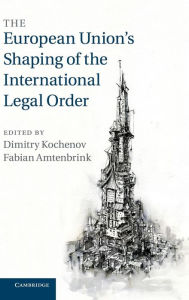 Title: The European Union's Shaping of the International Legal Order, Author: Dimitry Kochenov