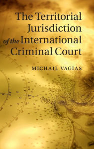 Title: The Territorial Jurisdiction of the International Criminal Court, Author: Michail Vagias