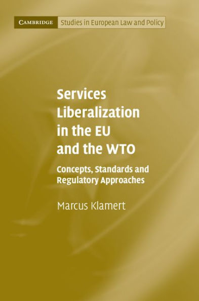 Services Liberalization in the EU and the WTO: Concepts, Standards and Regulatory Approaches