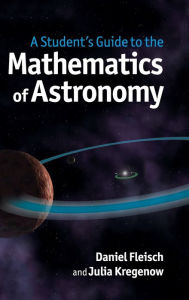 Title: A Student's Guide to the Mathematics of Astronomy, Author: Daniel Fleisch