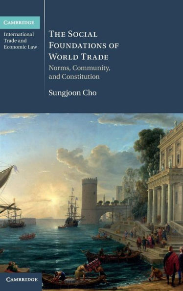 The Social Foundations of World Trade: Norms, Community, and Constitution