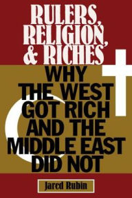 Title: Rulers, Religion, and Riches: Why the West Got Rich and the Middle East Did Not, Author: Jared Rubin