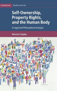 Title: Self-Ownership, Property Rights, and the Human Body: A Legal and Philosophical Analysis, Author: Muireann Quigley