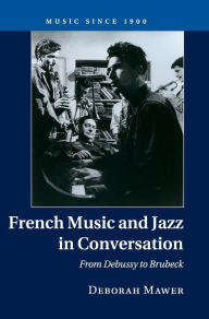 Title: French Music and Jazz in Conversation: From Debussy to Brubeck, Author: Deborah Mawer