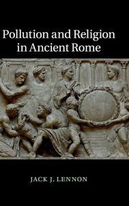 Title: Pollution and Religion in Ancient Rome, Author: Jack J. Lennon