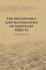 Title: The Metaphysics and Mathematics of Arbitrary Objects, Author: Leon Horsten