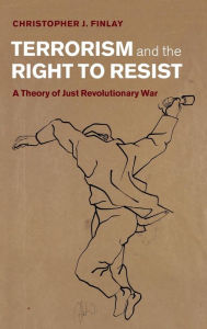 Title: Terrorism and the Right to Resist: A Theory of Just Revolutionary War, Author: Christopher J. Finlay