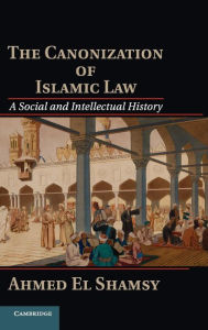 Title: The Canonization of Islamic Law: A Social and Intellectual History, Author: Ahmed El Shamsy