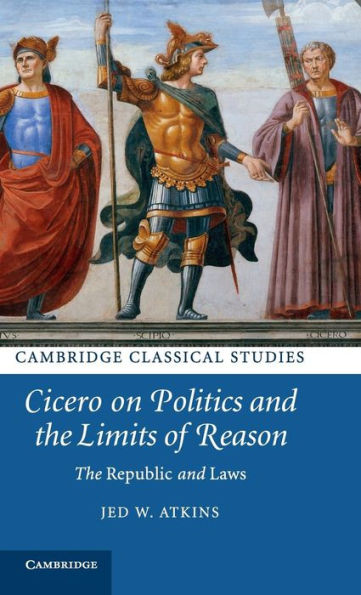 Cicero on Politics and the Limits of Reason: The Republic and Laws