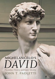 Title: Michelangelo's David: Florentine History and Civic Identity, Author: John T. Paoletti