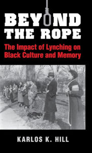 Title: Beyond the Rope: The Impact of Lynching on Black Culture and Memory, Author: Karlos K. Hill