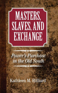 Title: Masters, Slaves, and Exchange: Power's Purchase in the Old South, Author: Kathleen M. Hilliard