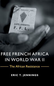 Title: Free French Africa in World War II: The African Resistance, Author: Eric T. Jennings