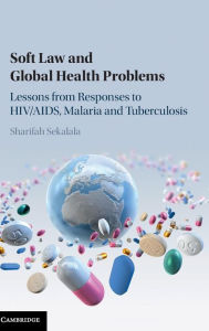 Title: Soft Law and Global Health Problems: Lessons from Responses to HIV/AIDS, Malaria and Tuberculosis, Author: Sharifah Sekalala