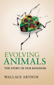 Title: Evolving Animals: The Story of our Kingdom, Author: Wallace Arthur