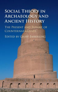 Title: Social Theory in Archaeology and Ancient History: The Present and Future of Counternarratives, Author: Geoff Emberling