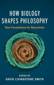 Title: How Biology Shapes Philosophy: New Foundations for Naturalism, Author: David Livingstone Smith