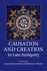 Title: Causation and Creation in Late Antiquity, Author: Anna Marmodoro