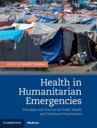 Title: Health in Humanitarian Emergencies: Principles and Practice for Public Health and Healthcare Practitioners, Author: David Townes