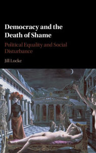 Title: Democracy and the Death of Shame: Political Equality and Social Disturbance, Author: Jill Locke