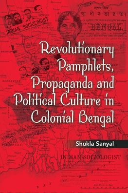 Revolutionary Pamphlets, Propaganda and Political Culture in Colonial Bengal