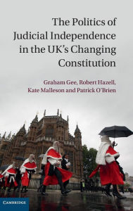 Title: The Politics of Judicial Independence in the UK's Changing Constitution, Author: Graham Gee