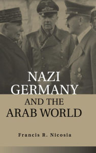 Title: Nazi Germany and the Arab World, Author: Francis R. Nicosia