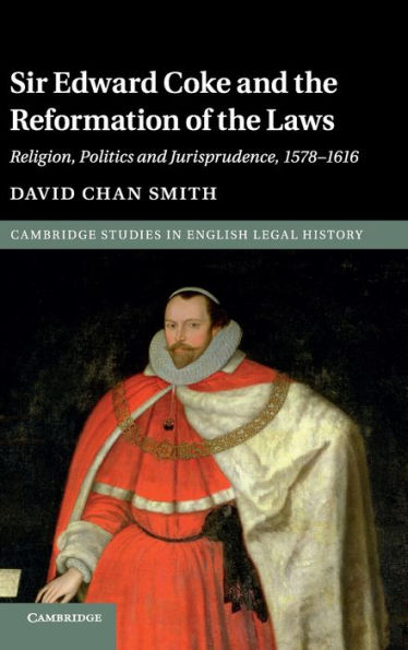 Sir Edward Coke and the Reformation of the Laws: Religion, Politics and Jurisprudence, 1578-1616