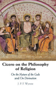 Title: Cicero on the Philosophy of Religion: On the Nature of the Gods and On Divination, Author: J. P. F. Wynne