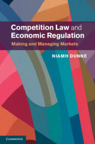 Title: Competition Law and Economic Regulation: Making and Managing Markets, Author: Niamh Dunne
