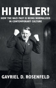 Title: Hi Hitler!: How the Nazi Past Is Being Normalized in Contemporary Culture, Author: Gavriel D. Rosenfeld