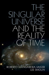 Title: The Singular Universe and the Reality of Time: A Proposal in Natural Philosophy, Author: Roberto Mangabeira Unger