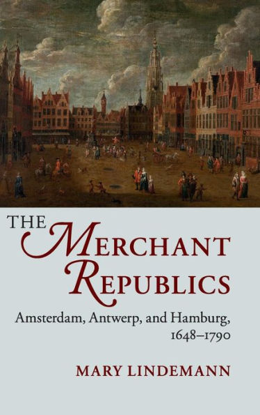 The Merchant Republics: Amsterdam, Antwerp, and Hamburg, 1648-1790