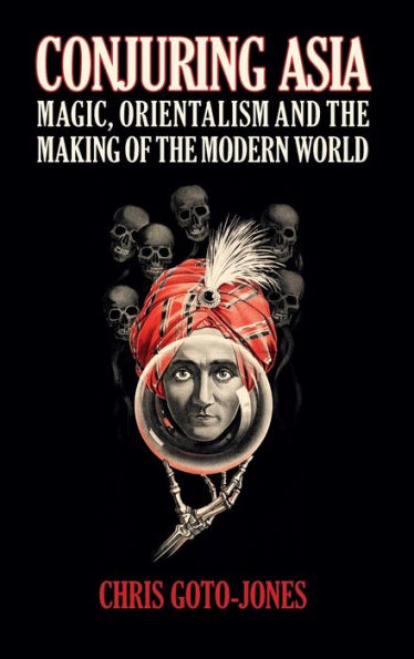 Conjuring Asia: Magic, Orientalism, and the Making of Modern World