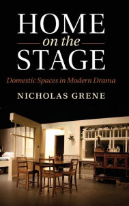 Title: Home on the Stage: Domestic Spaces in Modern Drama, Author: Nicholas Grene