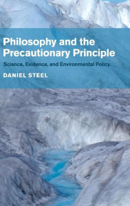 Title: Philosophy and the Precautionary Principle: Science, Evidence, and Environmental Policy, Author: Daniel Steel