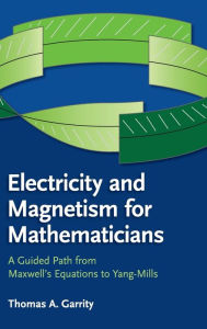 Title: Electricity and Magnetism for Mathematicians: A Guided Path from Maxwell's Equations to Yang-Mills, Author: Thomas A. Garrity
