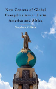 Title: New Centers of Global Evangelicalism in Latin America and Africa, Author: Stephen Offutt