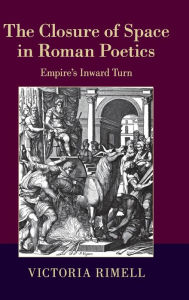 Title: The Closure of Space in Roman Poetics: Empire's Inward Turn, Author: Victoria Rimell