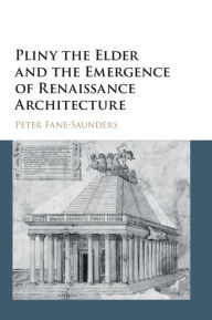 Title: Pliny the Elder and the Emergence of Renaissance Architecture, Author: Peter Fane-Saunders
