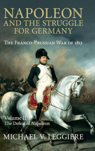 Title: Napoleon and the Struggle for Germany: The Franco-Prussian War of 1813, Author: Michael V. Leggiere