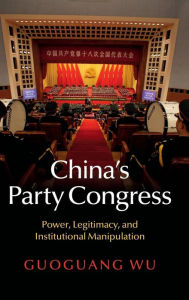 Title: China's Party Congress: Power, Legitimacy, and Institutional Manipulation, Author: Guoguang Wu