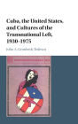 Cuba, the United States, and Cultures of the Transnational Left, 1930-1975