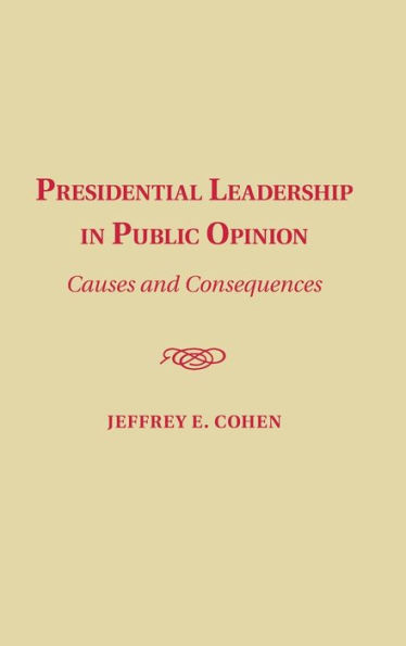 Presidential Leadership Public Opinion: Causes and Consequences