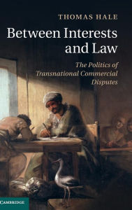 Title: Between Interests and Law: The Politics of Transnational Commercial Disputes, Author: Thomas Hale
