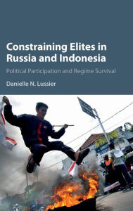 Title: Constraining Elites in Russia and Indonesia: Political Participation and Regime Survival, Author: Danielle N. Lussier