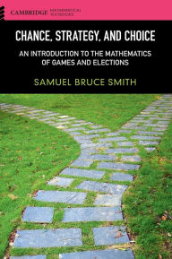Title: Chance, Strategy, and Choice: An Introduction to the Mathematics of Games and Elections, Author: Samuel Bruce Smith