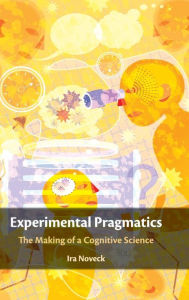 Title: Experimental Pragmatics: The Making of a Cognitive Science, Author: Ira Noveck