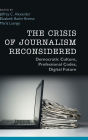 The Crisis of Journalism Reconsidered: Democratic Culture, Professional Codes, Digital Future