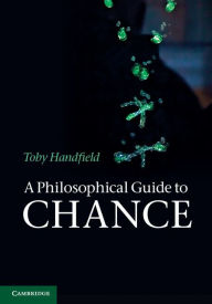 Title: A Philosophical Guide to Chance: Physical Probability, Author: Toby Handfield